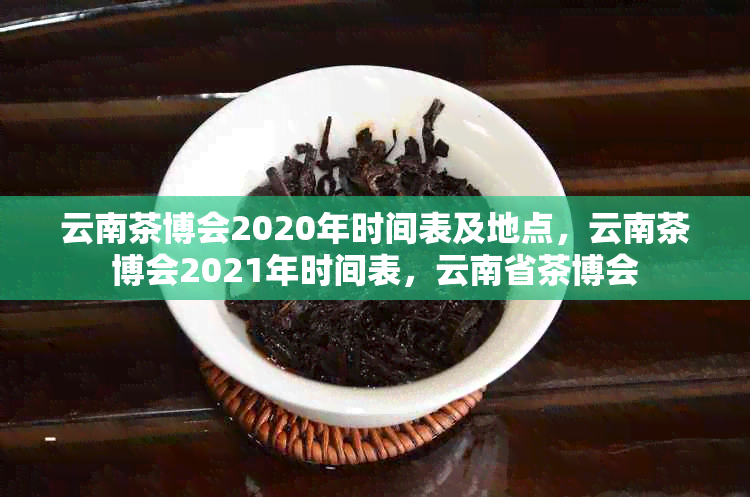 云南茶博会2020年时间表及地点，云南茶博会2021年时间表，云南省茶博会