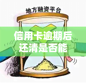 信用卡逾期后还清是否能恢复信用？逾期还款的后果如何？