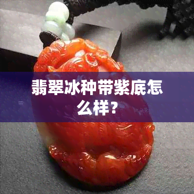 翡翠冰种带紫底怎么样？