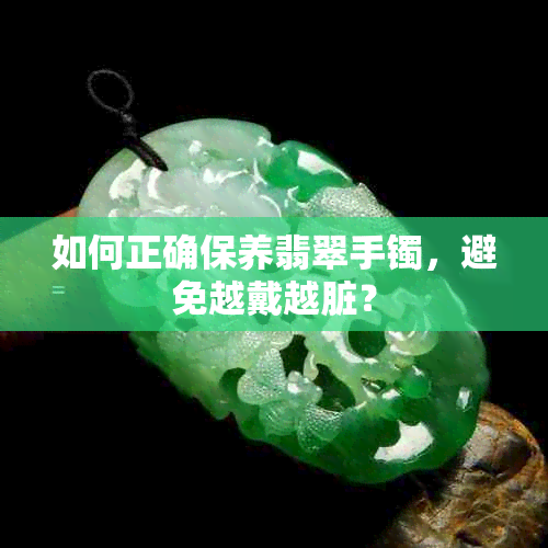 如何正确保养翡翠手镯，避免越戴越脏？