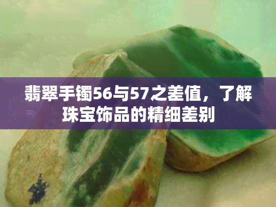 翡翠手镯56与57之差值，了解珠宝饰品的精细差别