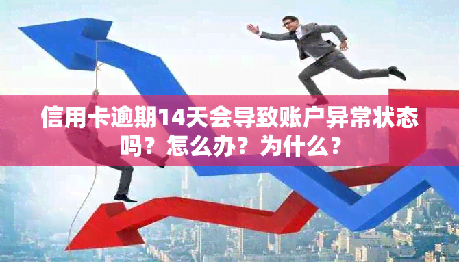 信用卡逾期14天会导致账户异常状态吗？怎么办？为什么？