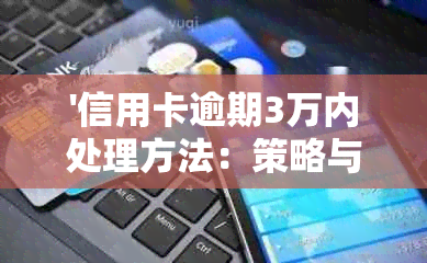 '信用卡逾期3万内处理方法：策略与后果'