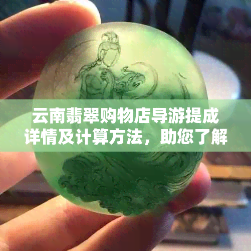 云南翡翠购物店导游提成详情及计算方法，助您了解购物店收入来源