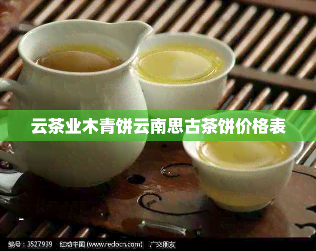 云茶业木青饼云南思古茶饼价格表