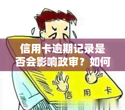 信用卡逾期记录是否会影响政审？如何解决逾期问题以避免影响政审？