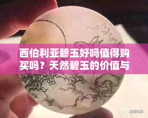 西伯利亚碧玉好吗值得购买吗？天然碧玉的价值与品质