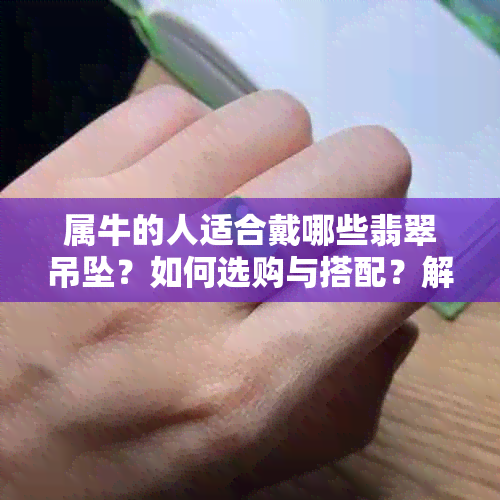 属牛的人适合戴哪些翡翠吊坠？如何选购与搭配？解答你的所有疑问！