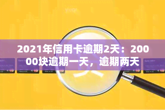 2021年信用卡逾期2天：20000块逾期一天，逾期两天