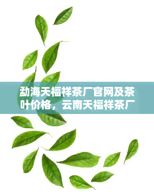 勐海天福祥茶厂官网及茶叶价格，云南天福祥茶厂2005年普洱茶饼报价