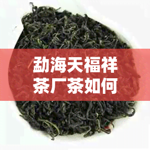 勐海天福祥茶厂茶如何