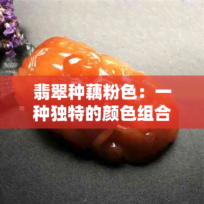 翡翠种藕粉色：一种独特的颜色组合，如何识别和鉴别？