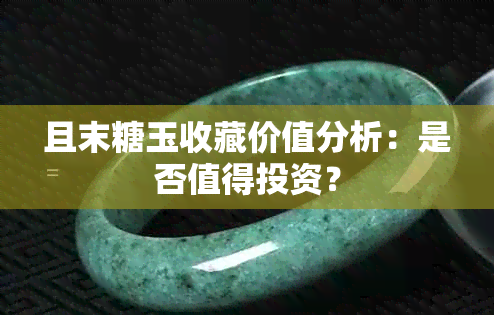 且末糖玉收藏价值分析：是否值得投资？