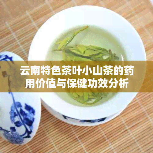 云南特色茶叶小山茶的用价值与保健功效分析