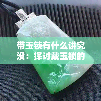 带玉锁有什么讲究没：探讨戴玉锁的寓意与讲究