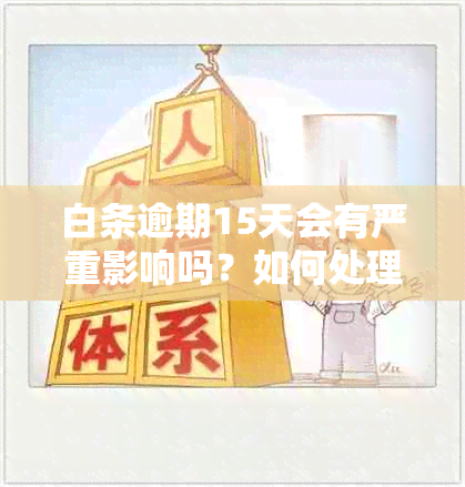 白条逾期15天会有严重影响吗？如何处理？会受影响吗？