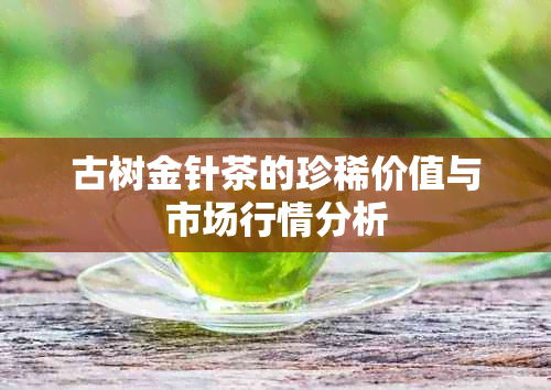 古树金针茶的珍稀价值与市场行情分析