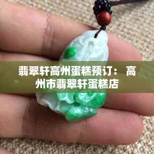 翡翠轩高州蛋糕预订： 高州市翡翠轩蛋糕店