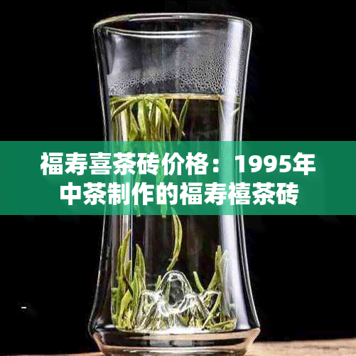 福寿喜茶砖价格：1995年中茶制作的福寿禧茶砖