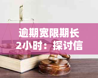 逾期宽限期长2小时：探讨信用修复策略与影响