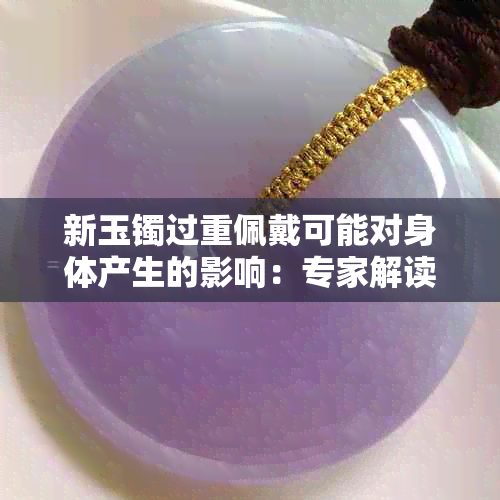 新玉镯过重佩戴可能对身体产生的影响：专家解读与建议