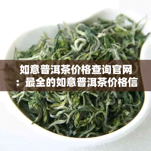 如意普洱茶价格查询官网：最全的如意普洱茶价格信息一览