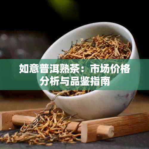 如意普洱熟茶：市场价格分析与品鉴指南