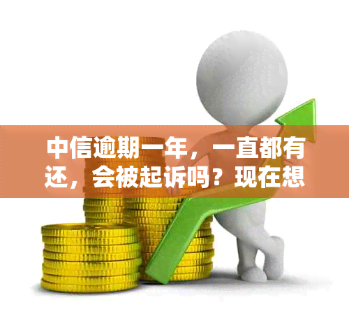 中信逾期一年，一直都有还，会被起诉吗？现在想分期还款还可以吗？