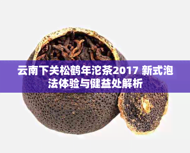 云南下关松鹤年沱茶2017 新式泡法体验与健益处解析