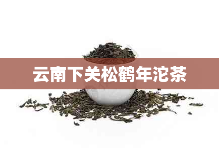 云南下关松鹤年沱茶