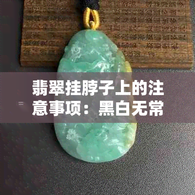 翡翠挂脖子上的注意事项：黑白无常是否适宜？如何正确佩戴？