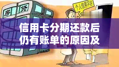 信用卡分期还款后仍有账单的原因及相关解答