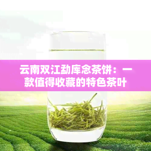 云南双江勐库念茶饼：一款值得收藏的特色茶叶