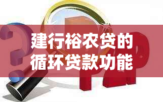 建行裕农贷的循环贷款功能详解：是否可以反复借款，还款期限如何规定？