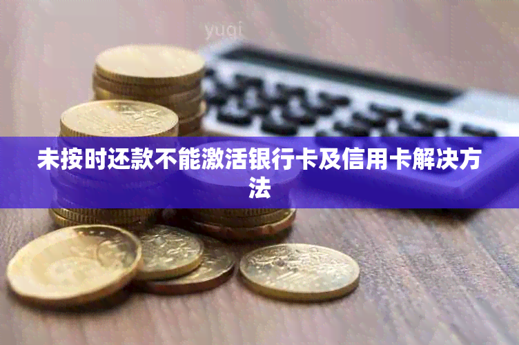 未按时还款不能激活银行卡及信用卡解决方法