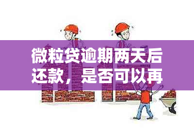 微粒贷逾期两天后还款，是否可以再次借款安全吗？