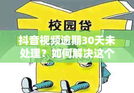 抖音视频逾期30天未处理？如何解决这个问题？