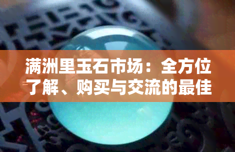 满洲里玉石市场：全方位了解、购买与交流的更佳选择