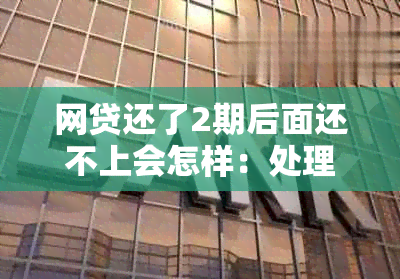 网贷还了2期后面还不上会怎样：处理措和影响