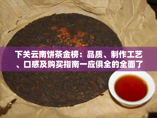 下关云南饼茶金榜：品质、制作工艺、口感及购买指南一应俱全的全面了解