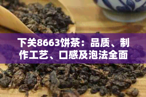 下关8663饼茶：品质、制作工艺、口感及泡法全面解析，让你成为专业鉴师