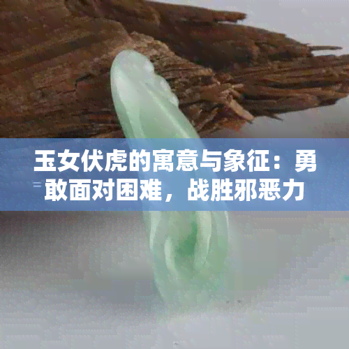 玉女伏虎的寓意与象征：勇敢面对困难，战胜邪恶力量。