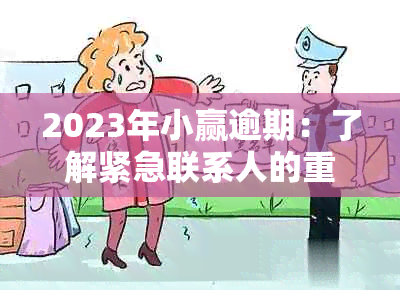 2023年小赢逾期：了解紧急联系人的重要性和应对策略