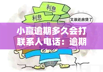 小赢逾期多久会打联系人电话：逾期后的具体时间安排