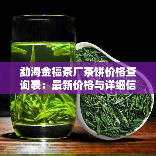 勐海金福茶厂茶饼价格查询表：最新价格与详细信息