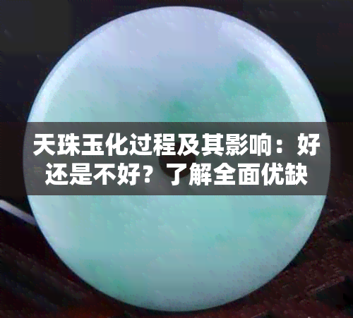 天珠玉化过程及其影响：好还是不好？了解全面优缺点以便做出明智选择