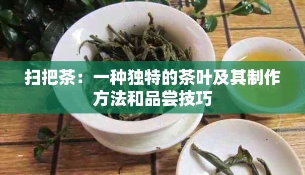 扫把茶：一种独特的茶叶及其制作方法和品尝技巧