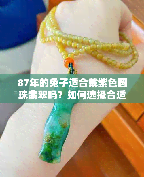 87年的兔子适合戴紫色圆珠翡翠吗？如何选择合适的翡翠首饰？