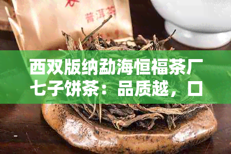 西双版纳勐海恒福茶厂七子饼茶：品质越，口感醇厚的高端茶叶体验