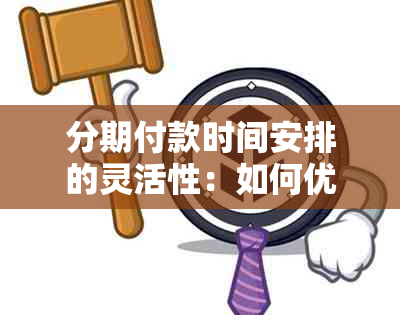 分期付款时间安排的灵活性：如何优化您的消费策略